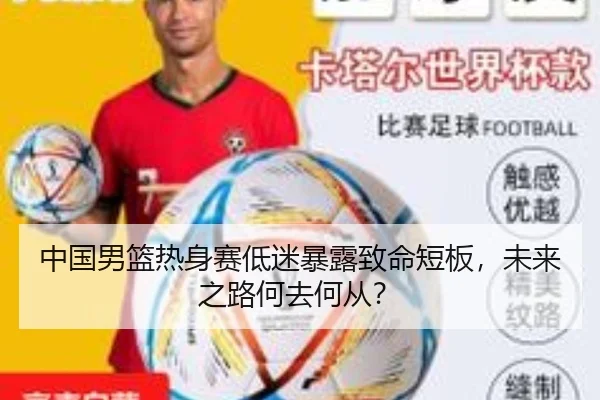 中国男篮热身赛低迷暴露致命短板，未来之路何去何从？